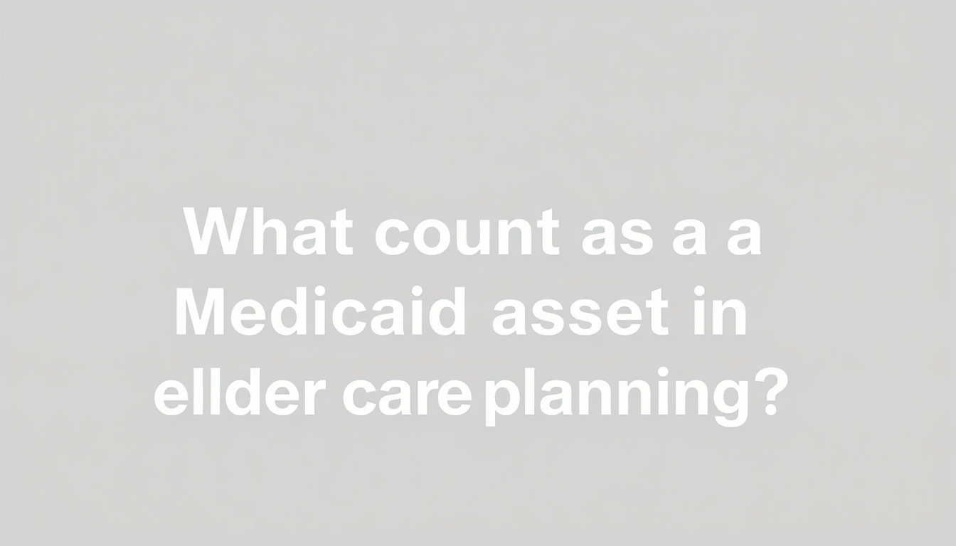 What counts as a Medicaid asset in elder care planning